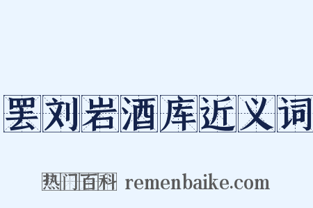 罢刘岩酒库近义词是什么意思的图片